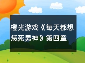 橙光游戏《每天都想恁死男神》第四章攻略