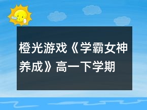 橙光游戏《学霸女神养成》高一下学期养成攻略