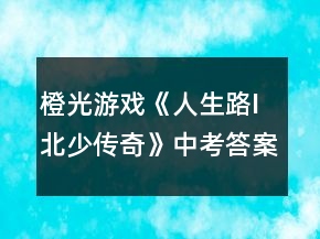橙光游戏《人生路I北少传奇》中考答案攻略