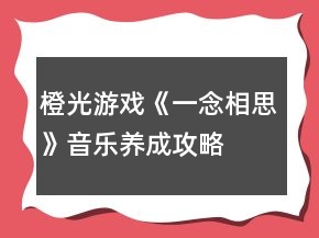 橙光游戏《一念相思》音乐养成攻略