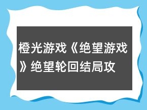橙光游戏《绝望游戏》绝望轮回结局攻略