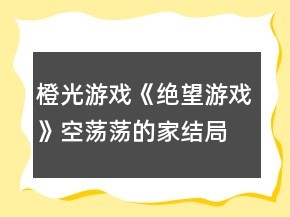 橙光游戏《绝望游戏》空荡荡的家结局攻略