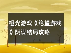橙光游戏《绝望游戏》阴谋结局攻略