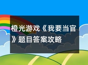 橙光游戏《我要当官》题目答案攻略