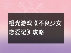 橙光游戏《不良少女恋爱记》攻略
