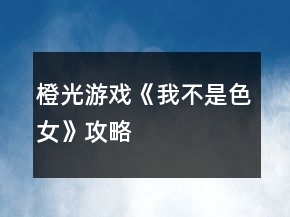 橙光游戏《我不是色女》攻略