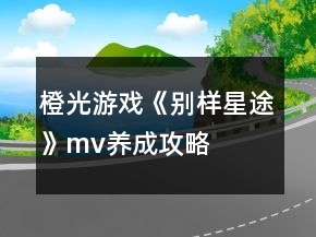 橙光游戏《别样星途》mv养成攻略