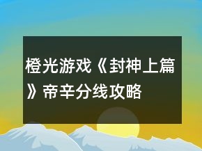 橙光游戏《封神上篇》帝辛分线攻略