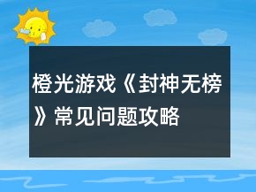 橙光游戏《封神无榜》常见问题攻略