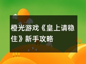 橙光游戏《皇上请稳住》新手攻略