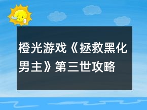 橙光游戏《拯救黑化男主》第三世攻略