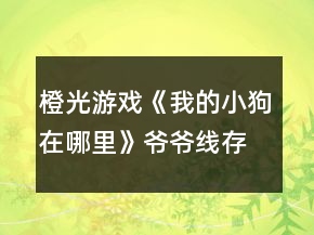 橙光游戏《我的小狗在哪里》爷爷线存活攻略