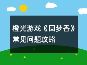 橙光游戏《回梦香》常见问题攻略