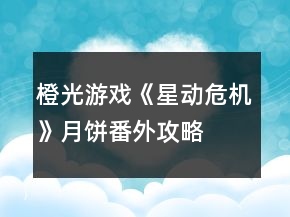 橙光游戏《星动危机》月饼番外攻略