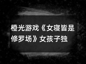 橙光游戏《女寝皆是修罗场》女孩子独居攻略
