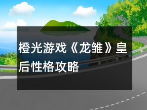橙光游戏《龙雏》皇后性格攻略