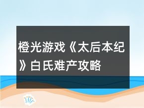 橙光游戏《太后本纪》白氏难产攻略