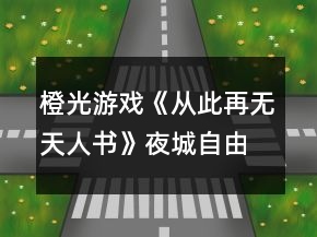 橙光游戏《从此再无天人书》夜城自由探索行走攻略