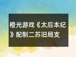 橙光游戏《太后本纪》配制二苏旧局支线任务攻略