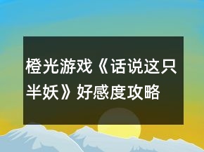 橙光游戏《话说这只半妖》好感度攻略