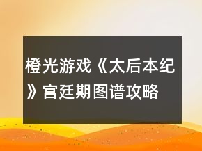 橙光游戏《太后本纪》宫廷期图谱攻略
