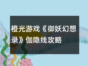 橙光游戏《御妖幻想录》伽隐线攻略