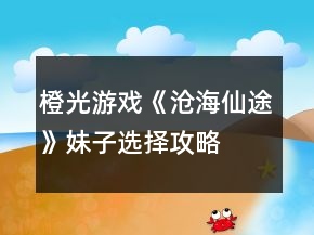 橙光游戏《沧海仙途》妹子选择攻略