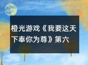橙光游戏《我要这天下奉你为尊》第六章攻略