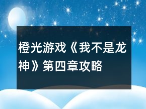 橙光游戏《我不是龙神》第四章攻略