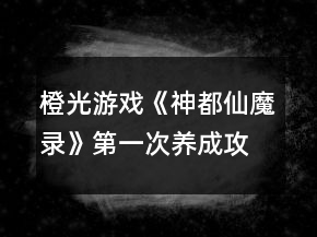 橙光游戏《神都仙魔录》第一次养成攻略