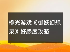 橙光游戏《御妖幻想录》好感度攻略