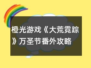橙光游戏《大荒霓踪》万圣节番外攻略
