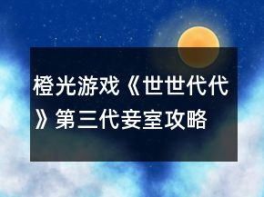 橙光游戏《世世代代》第三代妾室攻略