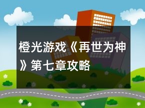 橙光游戏《再世为神》第七章攻略