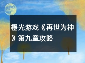 橙光游戏《再世为神》第九章攻略