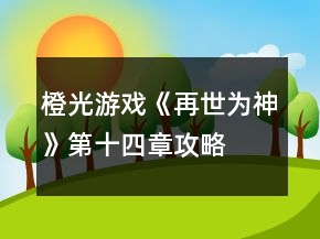 橙光游戏《再世为神》第十四章攻略