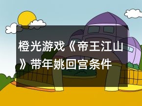 橙光游戏《帝王江山》带年姚回宫条件攻略