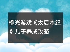 橙光游戏《太后本纪》儿子养成攻略