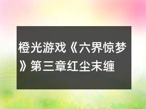 橙光游戏《六界惊梦》第三章红尘末缠攻略