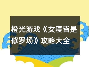 橙光游戏《女寝皆是修罗场》攻略大全