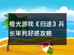 橙光游戏《归途》兵长审判好感攻略