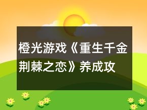 橙光游戏《重生千金荆棘之恋》养成攻略