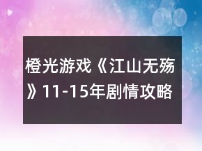 橙光游戏《江山无殇》11-15年剧情攻略