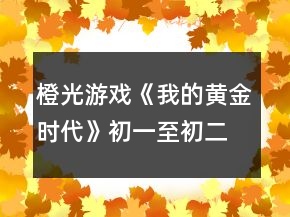 橙光游戏《我的黄金时代》初一至初二事件攻略
