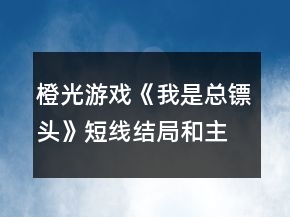 橙光游戏《我是总镖头》短线结局和主线分线条件攻略