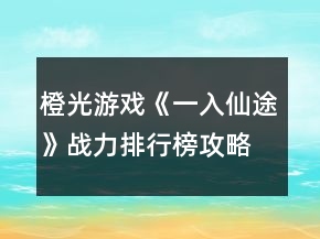 橙光游戏《一入仙途》战力排行榜攻略