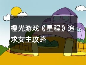 橙光游戏《星程》追求女主攻略