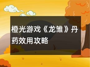 橙光游戏《龙雏》丹药效用攻略
