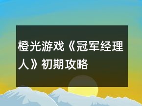 橙光游戏《冠军经理人》初期攻略