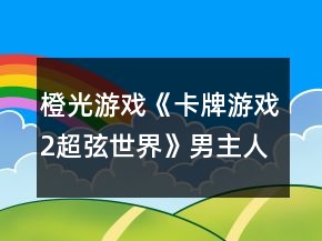 橙光游戏《卡牌游戏2超弦世界》男主人间线攻略